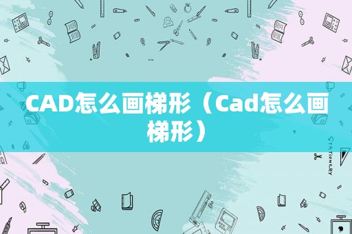 CAD怎么画梯形（Cad怎么画梯形）