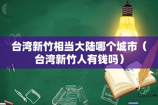 台湾新竹相当大陆哪个城市（台湾新竹人有钱吗）