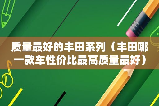 质量最好的丰田系列（丰田哪一款车性价比最高质量最好）