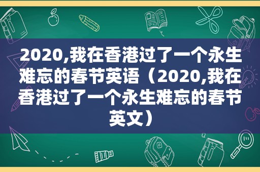 2020,我在香港过了一个永生难忘的春节英语（2020,我在香港过了一个永生难忘的春节英文）