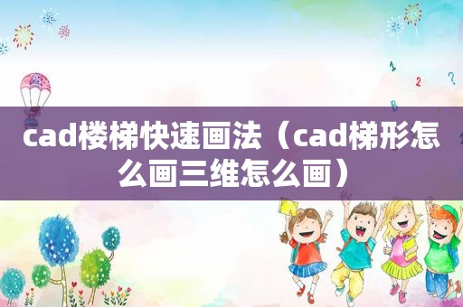 cad楼梯快速画法（cad梯形怎么画三维怎么画）