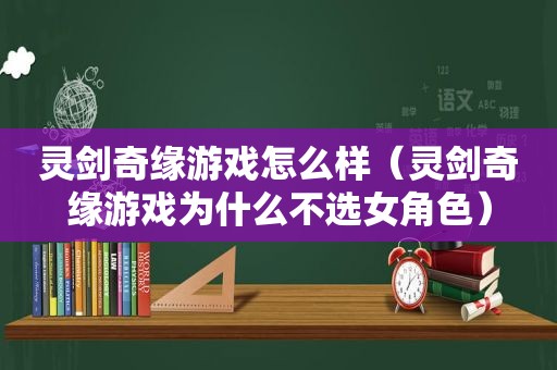 灵剑奇缘游戏怎么样（灵剑奇缘游戏为什么不选女角色）