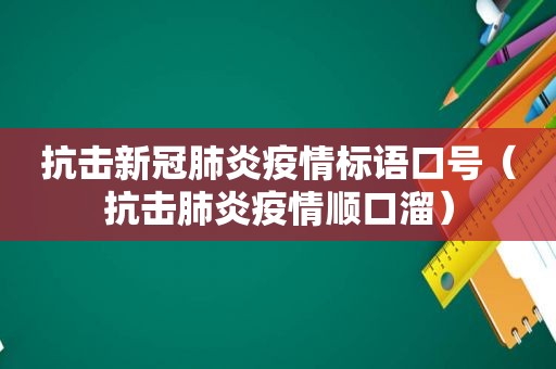 抗击新冠肺炎疫情标语口号（抗击肺炎疫情顺口溜）