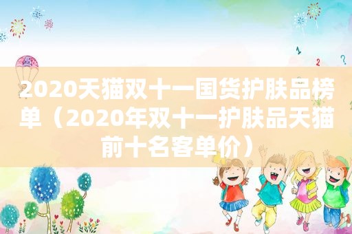 2020天猫双十一国货护肤品榜单（2020年双十一护肤品天猫前十名客单价）