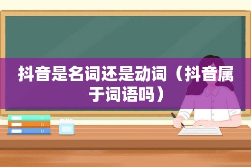 抖音是名词还是动词（抖音属于词语吗）