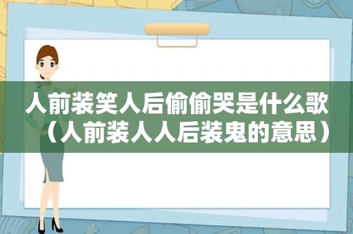 人前装笑人后偷偷哭是什么歌（人前装人人后装鬼的意思）