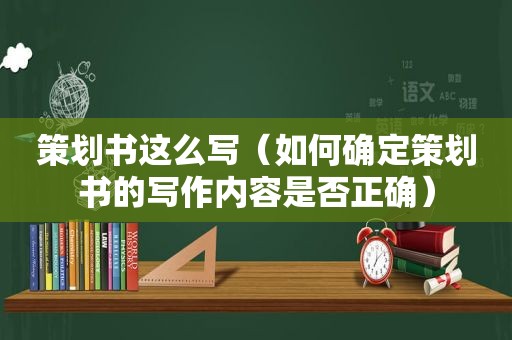 策划书这么写（如何确定策划书的写作内容是否正确）