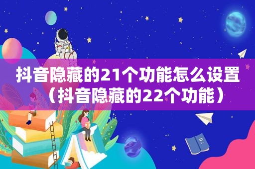 抖音隐藏的21个功能怎么设置（抖音隐藏的22个功能）