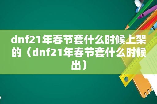 dnf21年春节套什么时候上架的（dnf21年春节套什么时候出）