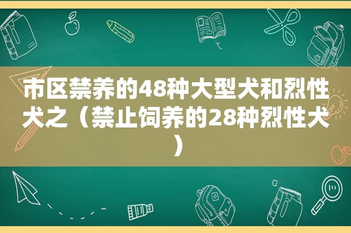 市区禁养的48种大型犬和烈性犬之（禁止饲养的28种烈性犬）