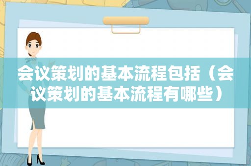 会议策划的基本流程包括（会议策划的基本流程有哪些）