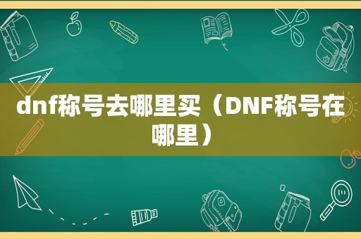 dnf称号去哪里买（DNF称号在哪里）