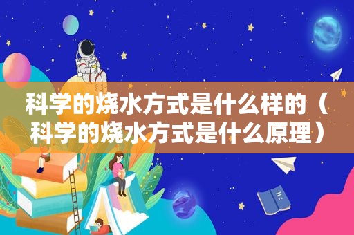 科学的烧水方式是什么样的（科学的烧水方式是什么原理）