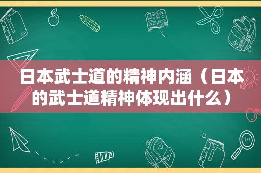 日本武士道的精神内涵（日本的武士道精神体现出什么）