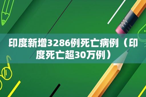 印度新增3286例死亡病例（印度死亡超30万例）