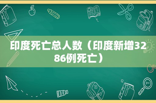 印度死亡总人数（印度新增3286例死亡）