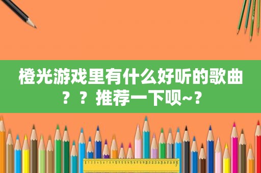 橙光游戏里有什么好听的歌曲？？推荐一下呗~？