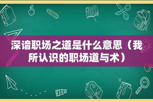 深谙职场之道是什么意思（我所认识的职场道与术）