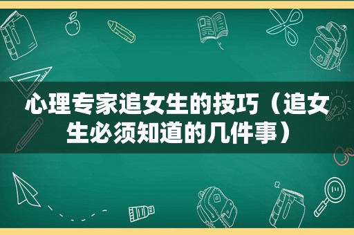 心理专家追女生的技巧（追女生必须知道的几件事）