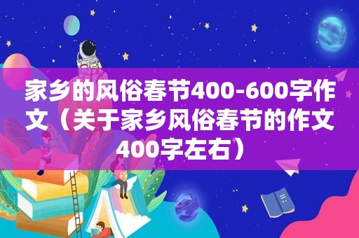 家乡的风俗春节400-600字作文（关于家乡风俗春节的作文400字左右）