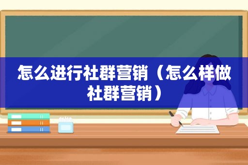 怎么进行社群营销（怎么样做社群营销）