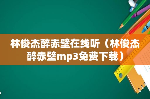 林俊杰醉赤壁在线听（林俊杰醉赤壁mp3免费下载）