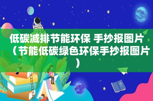 低碳减排节能环保 手抄报图片（节能低碳绿色环保手抄报图片）