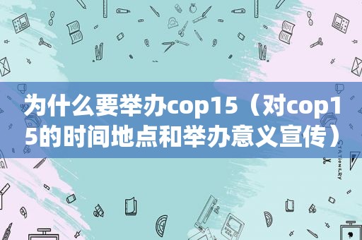 为什么要举办cop15（对cop15的时间地点和举办意义宣传）