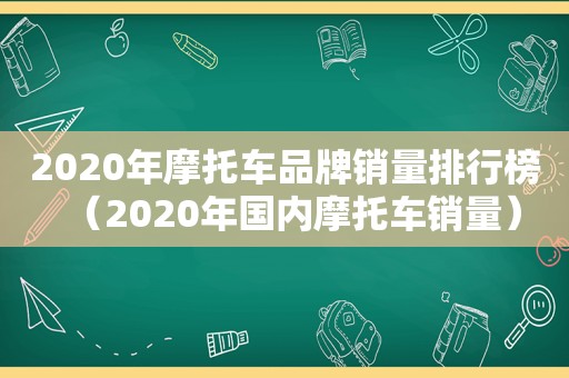 2020年摩托车品牌销量排行榜（2020年国内摩托车销量）