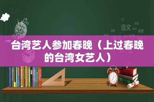 台湾艺人参加春晚（上过春晚的台湾女艺人）