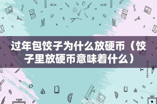 过年包饺子为什么放硬币（饺子里放硬币意味着什么）