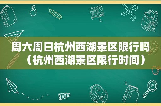 周六周日杭州西湖景区限行吗（杭州西湖景区限行时间）