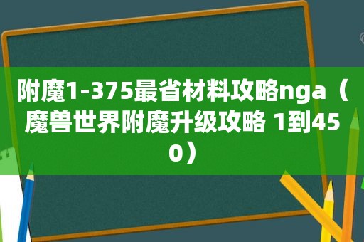 附魔1-375最省材料攻略nga（魔兽世界附魔升级攻略 1到450）