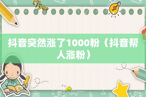 抖音突然涨了1000粉（抖音帮人涨粉）