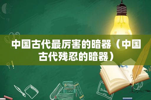 中国古代最厉害的暗器（中国古代残忍的暗器）