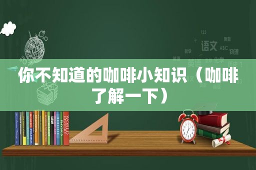 你不知道的咖啡小知识（咖啡了解一下）