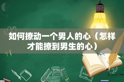 如何撩动一个男人的心（怎样才能撩到男生的心）