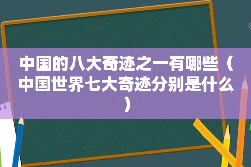 中国的八大奇迹之一有哪些（中国世界七大奇迹分别是什么）