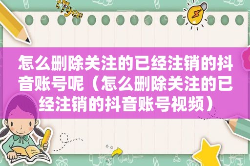 怎么删除关注的已经注销的抖音账号呢（怎么删除关注的已经注销的抖音账号视频）