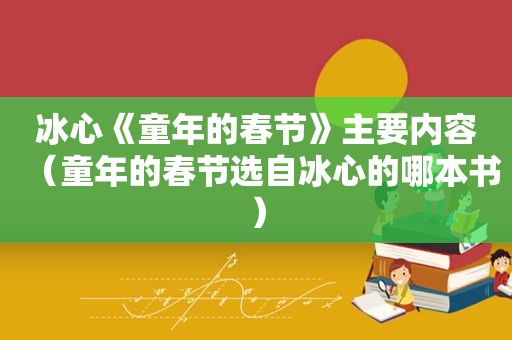 冰心《童年的春节》主要内容（童年的春节选自冰心的哪本书）