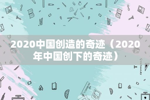 2020中国创造的奇迹（2020年中国创下的奇迹）