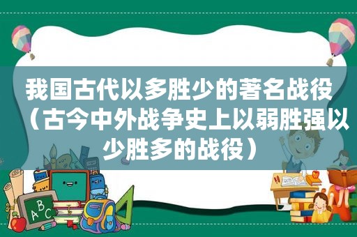 我国古代以多胜少的著名战役（古今中外战争史上以弱胜强以少胜多的战役）