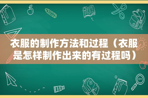 衣服的制作方法和过程（衣服是怎样制作出来的有过程吗）