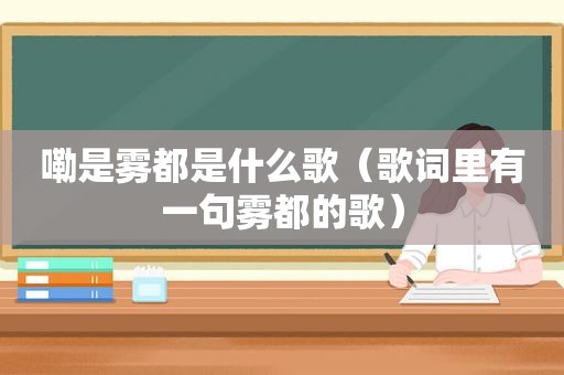 嘞是雾都是什么歌（歌词里有一句雾都的歌）