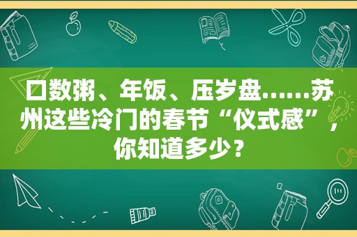 口数粥、年饭、压岁盘……苏州这些冷门的春节“仪式感”，你知道多少？