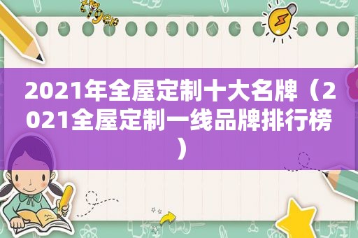 2021年全屋定制十大名牌（2021全屋定制一线品牌排行榜）