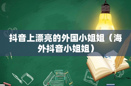 抖音上漂亮的外国小姐姐（海外抖音小姐姐）