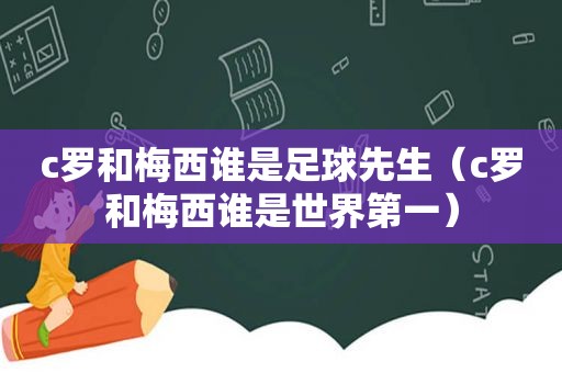 c罗和梅西谁是足球先生（c罗和梅西谁是世界第一）