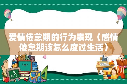 爱情倦怠期的行为表现（感情倦怠期该怎么度过生活）