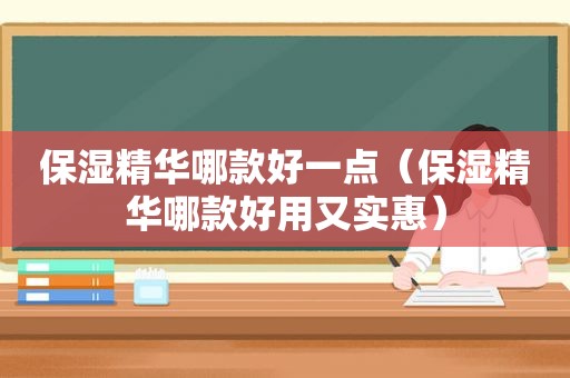 保湿精华哪款好一点（保湿精华哪款好用又实惠）